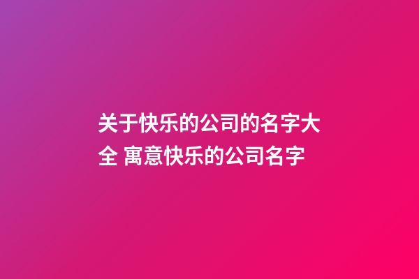 关于快乐的公司的名字大全 寓意快乐的公司名字-第1张-公司起名-玄机派